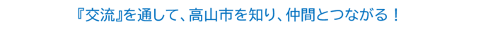 『交流』を通して、高山市を知り、仲間とつながる